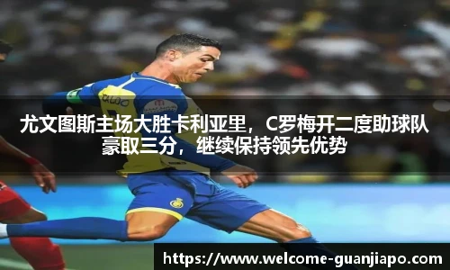 尤文图斯主场大胜卡利亚里,C罗梅开二度助球队豪取三分,继续保持领先优势