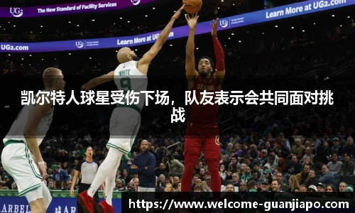凯尔特人球星受伤下场,队友表示会共同面对挑战