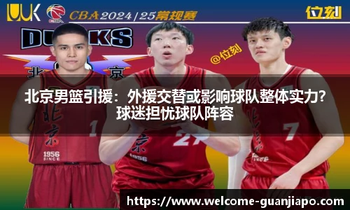 北京男篮引援:外援交替或影响球队整体实力?球迷担忧球队阵容